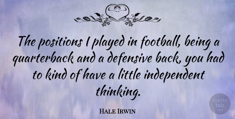Hale Irwin Quote About Football, Independent, Thinking: The Positions I Played In...