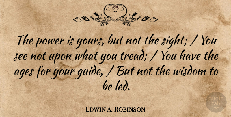 Edwin A. Robinson Quote About Ages, Power, Wisdom: The Power Is Yours But...
