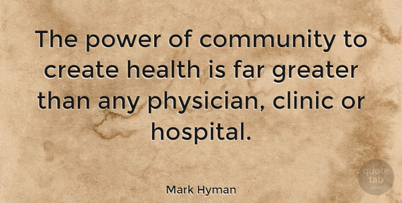 Mark Hyman Quote About Clinic, Create, Far, Greater, Health: The Power Of Community To...