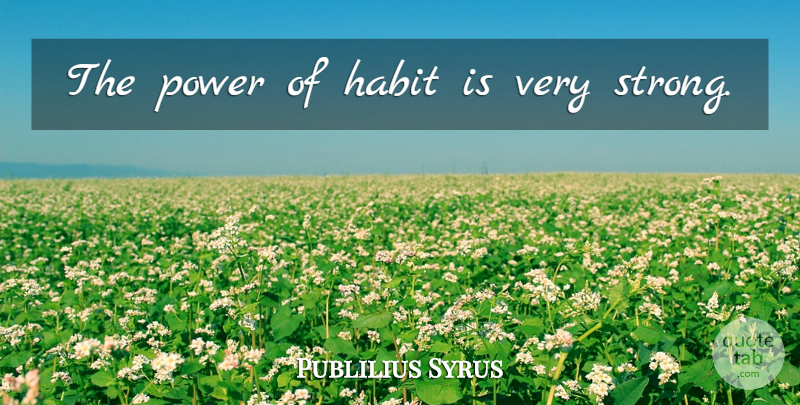 Publilius Syrus Quote About Strong, Habit, Very Strong: The Power Of Habit Is...