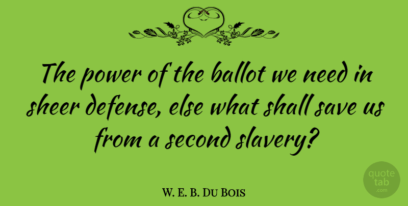 W. E. B. Du Bois Quote About Defense, Slavery, Needs: The Power Of The Ballot...