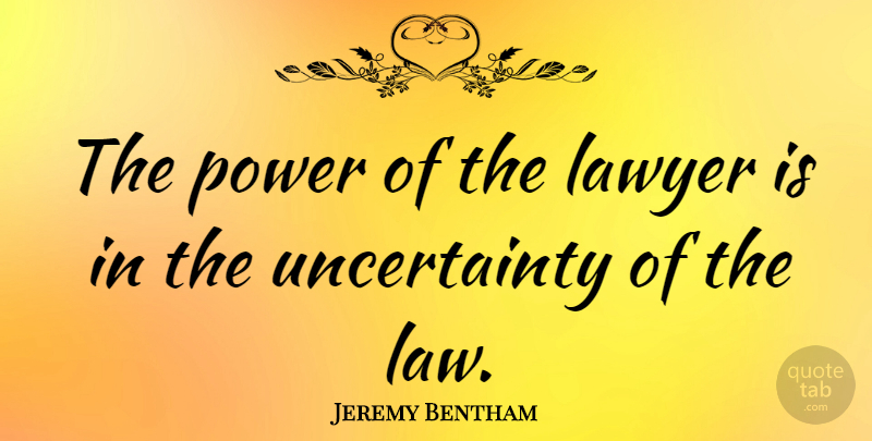 Jeremy Bentham Quote About Law, Attorney, Uncertainty: The Power Of The Lawyer...