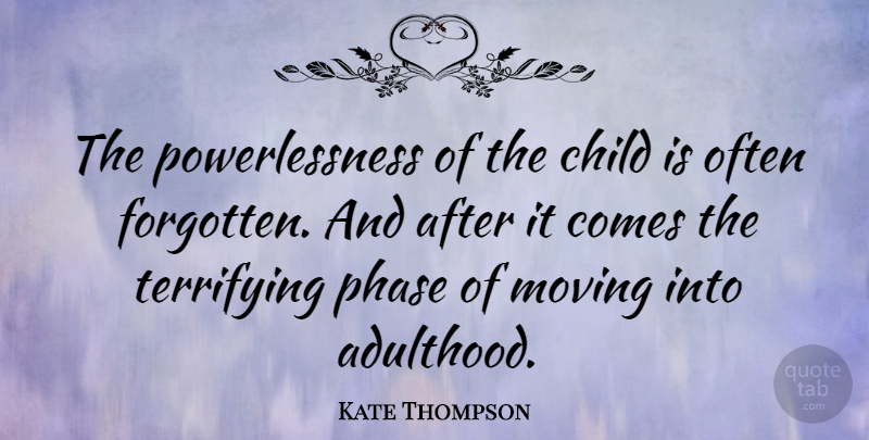 Kate Thompson Quote About Phase, Terrifying: The Powerlessness Of The Child...