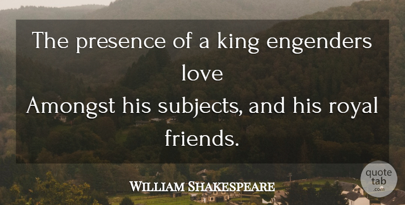 William Shakespeare Quote About Kings, Royal, Subjects: The Presence Of A King...