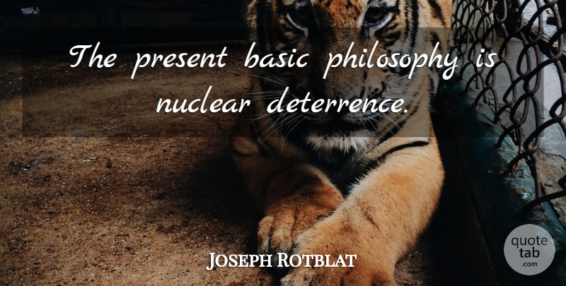 Joseph Rotblat Quote About Philosophy, Nuclear, Deterrence: The Present Basic Philosophy Is...