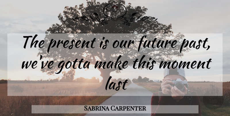 Sabrina Carpenter Quote About Past, Lasts, Moments: The Present Is Our Future...