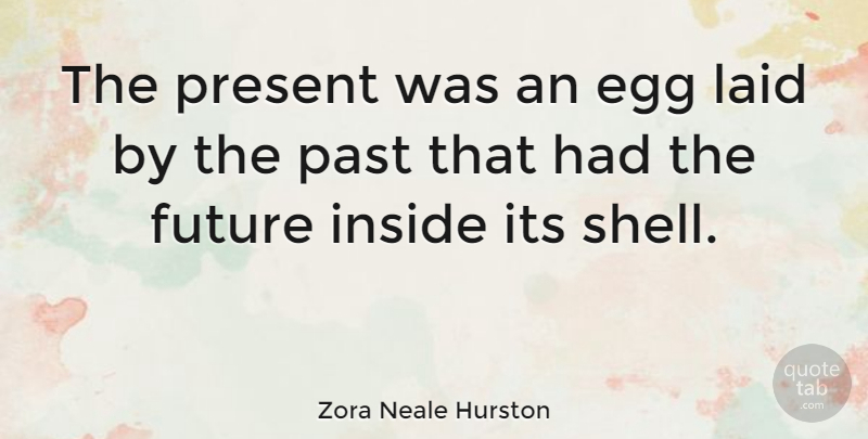 Zora Neale Hurston Quote About Past, Eggs, Shells: The Present Was An Egg...