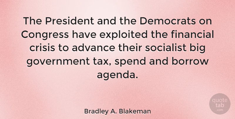 Bradley A. Blakeman Quote About Advance, Borrow, Congress, Crisis, Democrats: The President And The Democrats...