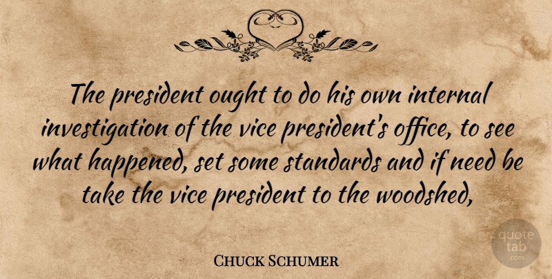 Chuck Schumer Quote About Internal, Ought, President, Standards, Vice: The President Ought To Do...