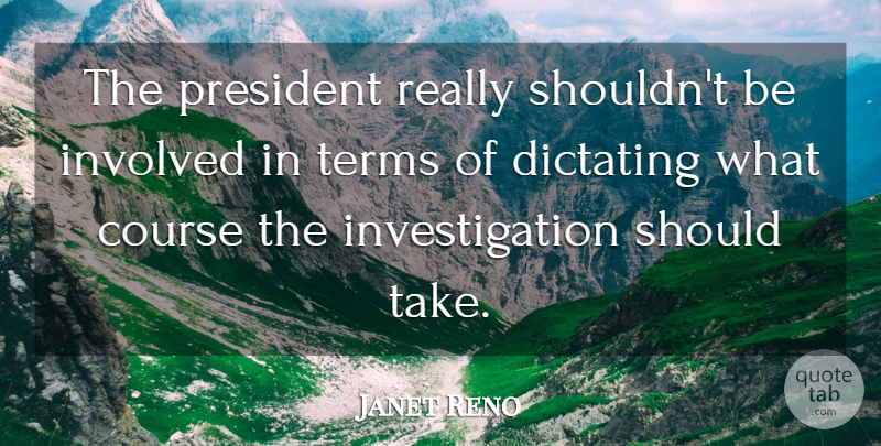 Janet Reno Quote About President, Investigation, Should: The President Really Shouldnt Be...