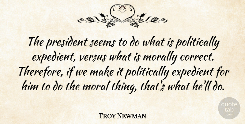 Troy Newman Quote About Expedient, Morally, President, Seems, Versus: The President Seems To Do...