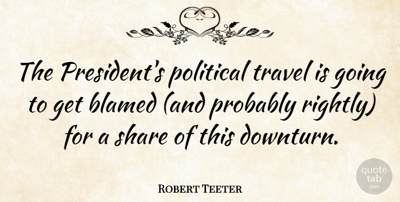 Robert Teeter Quote About Political, President, Funny Travel: The Presidents Political Travel Is...