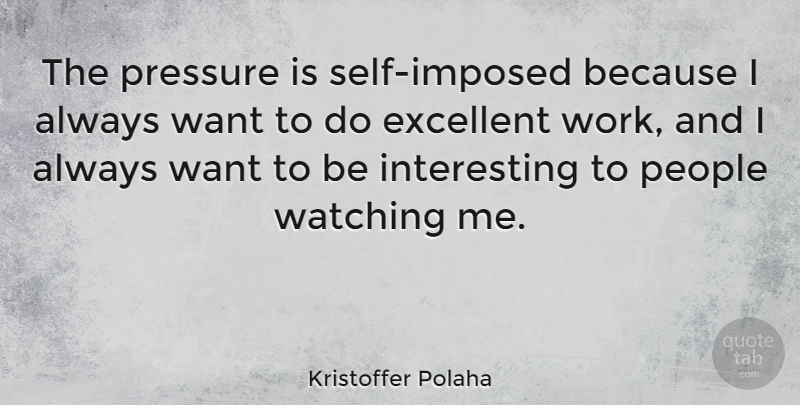 Kristoffer Polaha Quote About Excellent, People, Work: The Pressure Is Self Imposed...