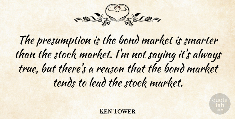 Ken Tower Quote About Bond, Lead, Market, Reason, Saying: The Presumption Is The Bond...