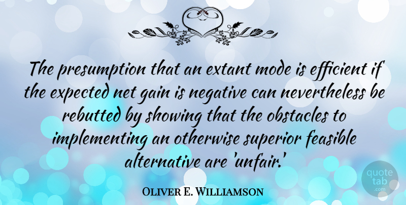 Oliver E. Williamson Quote About Efficient, Expected, Feasible, Gain, Mode: The Presumption That An Extant...
