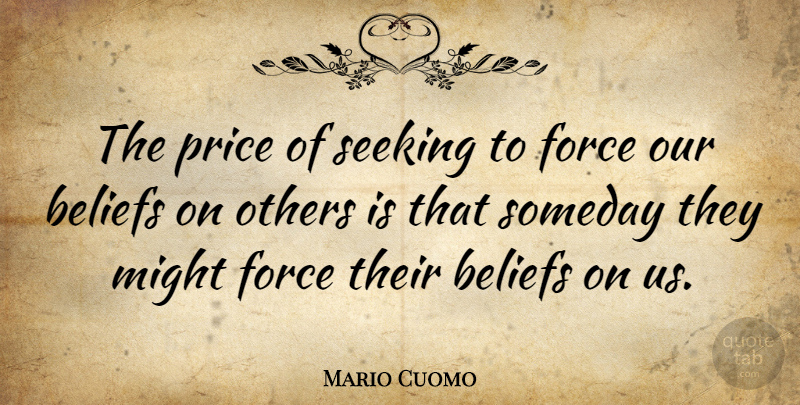 Mario Cuomo Quote About Might, Belief, Someday: The Price Of Seeking To...