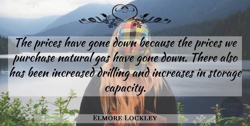 Elmore Lockley Quote About Drilling, Gas, Gone, Increased, Increases: The Prices Have Gone Down...