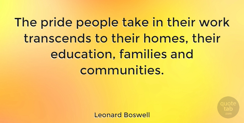 Leonard Boswell Quote About Families, People, Transcends, Work: The Pride People Take In...