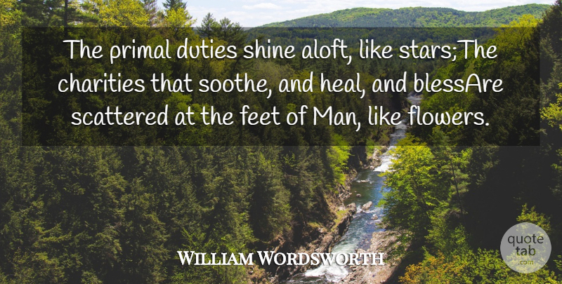 William Wordsworth Quote About Charities, Duties, Feet, Primal, Scattered: The Primal Duties Shine Aloft...