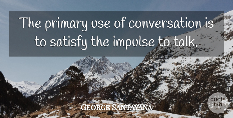 George Santayana Quote About Use, Conversation, Impulse: The Primary Use Of Conversation...