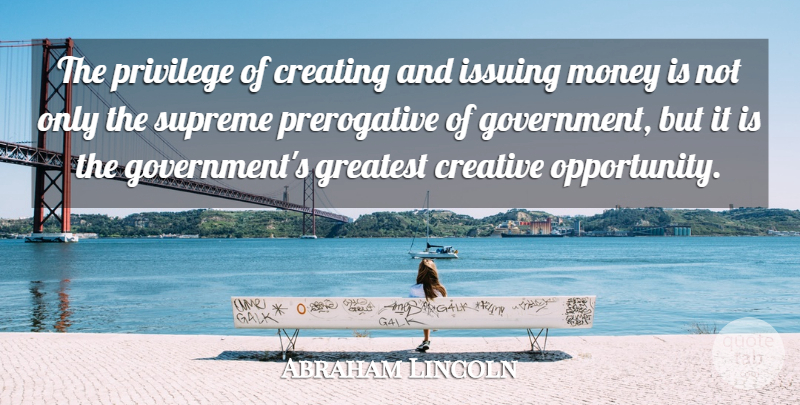 Abraham Lincoln Quote About Opportunity, Government, Creating: The Privilege Of Creating And...