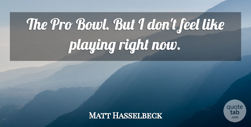 Matt Hasselbeck Quote About Playing, Pro: The Pro Bowl But I...