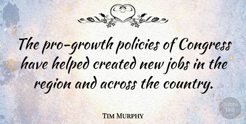 Tim Murphy Quote About Across, Congress, Created, Helped, Jobs: The Pro Growth Policies Of...