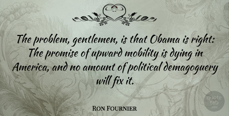 Ron Fournier Quote About Amount, Fix, Mobility, Obama, Promise: The Problem Gentlemen Is That...