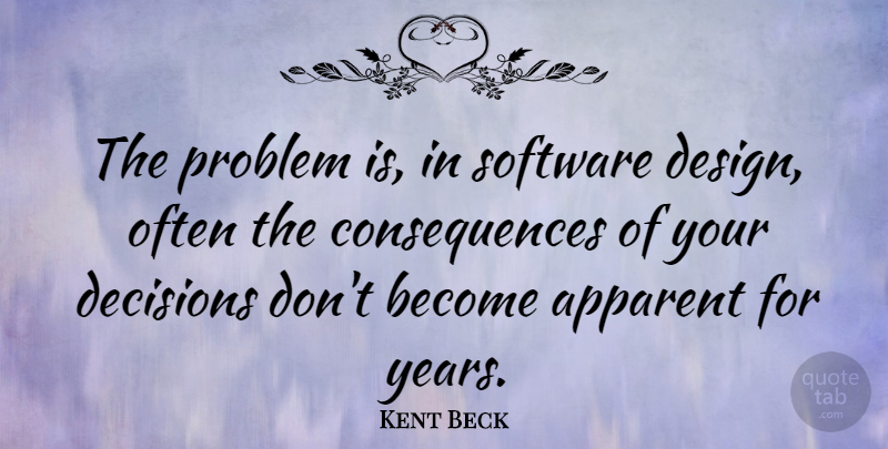 Kent Beck Quote About Apparent, Consequences, Design, Software: The Problem Is In Software...