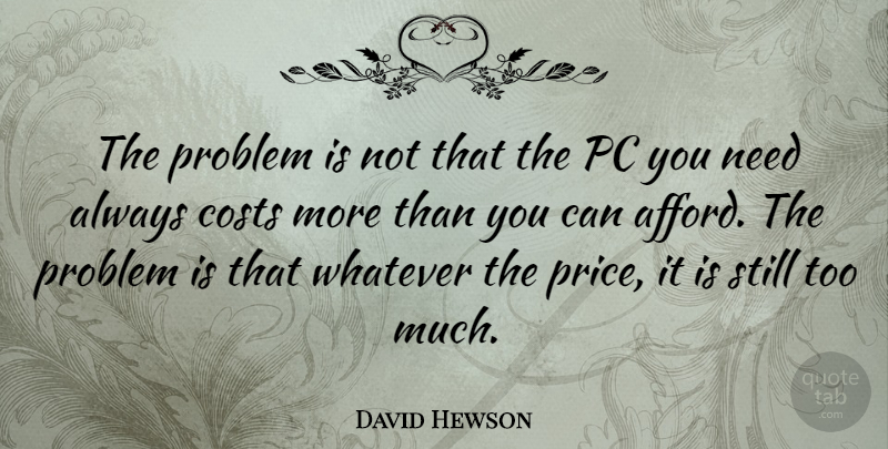 David Hewson Quote About Costs, Pc: The Problem Is Not That...