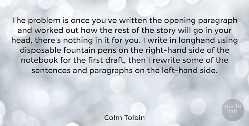 Colm Toibin Quote About Notebook, Writing, Hands: The Problem Is Once Youve...