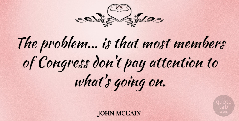 John McCain Quote About Attention, Pay, Problem: The Problem Is That Most...