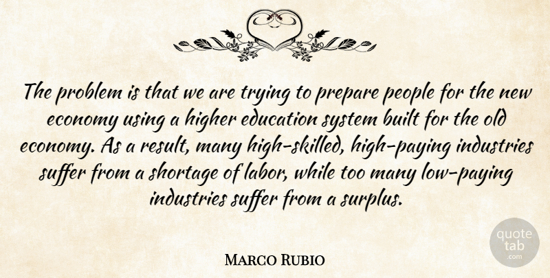 Marco Rubio Quote About Built, Economy, Education, Higher, Industries: The Problem Is That We...