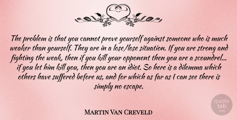 Martin Van Creveld Quote About Strong, Fighting, Opponents: The Problem Is That You...