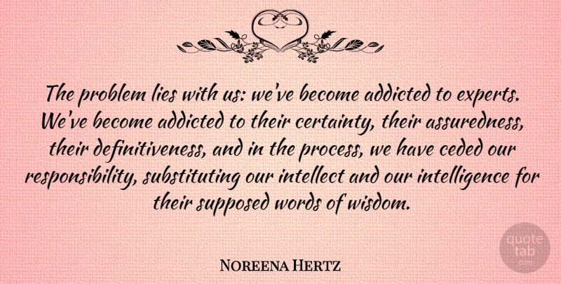 Noreena Hertz Quote About Addicted, Intellect, Intelligence, Lies, Supposed: The Problem Lies With Us...