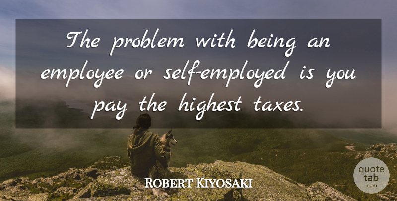 Robert Kiyosaki Quote About Highest, Pay: The Problem With Being An...