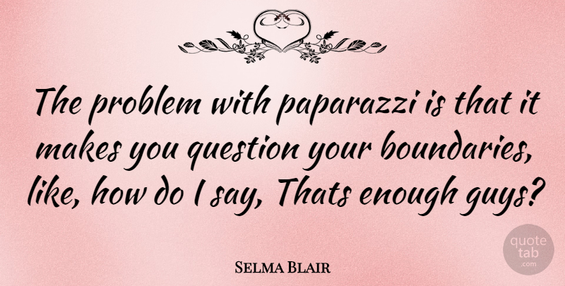 Selma Blair Quote About Guy, Problem, Boundaries: The Problem With Paparazzi Is...