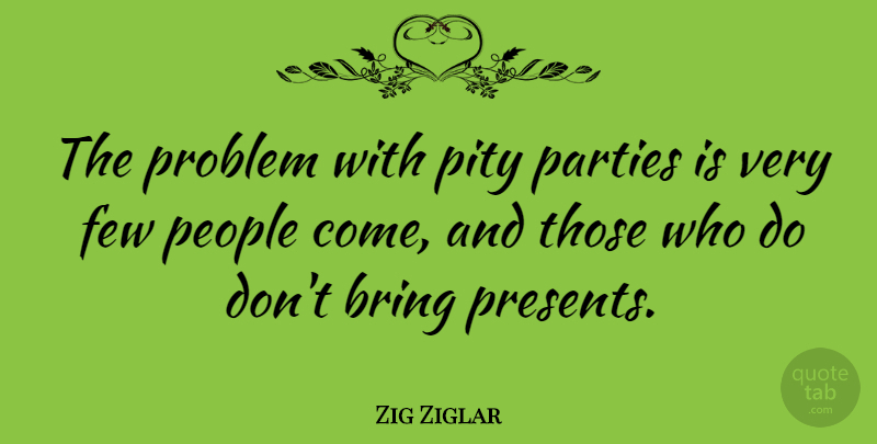 Zig Ziglar Quote About Party, People, Problem: The Problem With Pity Parties...