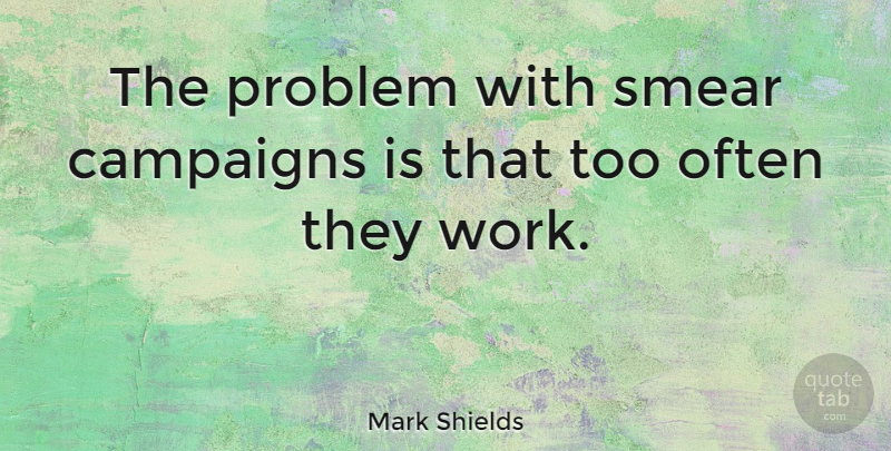 Mark Shields Quote About Smear Campaigns, Campaigns, Problem: The Problem With Smear Campaigns...