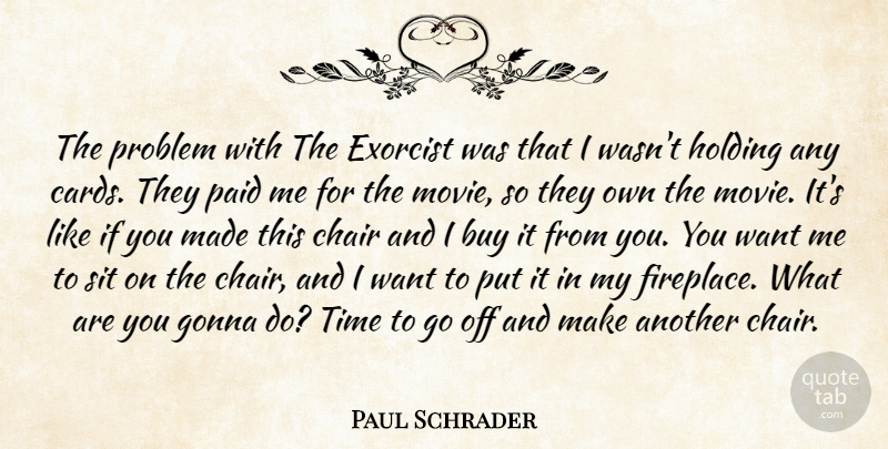 Paul Schrader Quote About Buy, Chair, Exorcist, Gonna, Holding: The Problem With The Exorcist...
