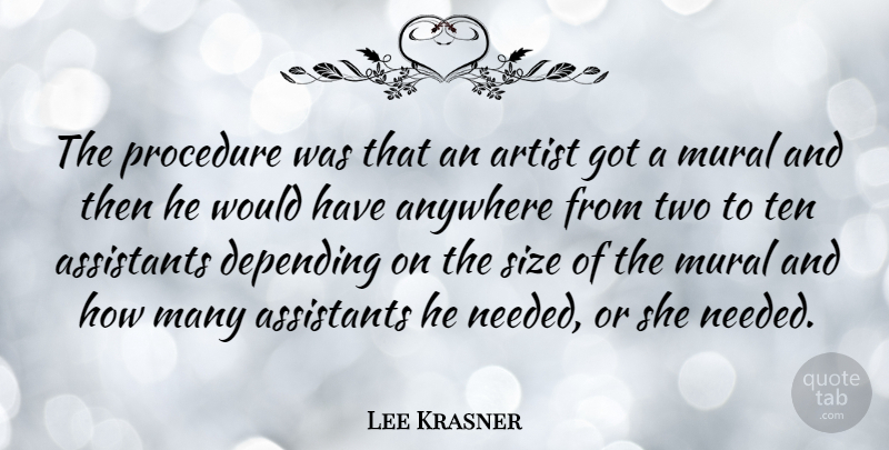 Lee Krasner Quote About American Artist, Anywhere, Assistants, Depending, Mural: The Procedure Was That An...