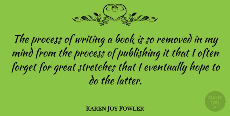 Karen Joy Fowler Quote About Eventually, Forget, Great, Hope, Mind: The Process Of Writing A...