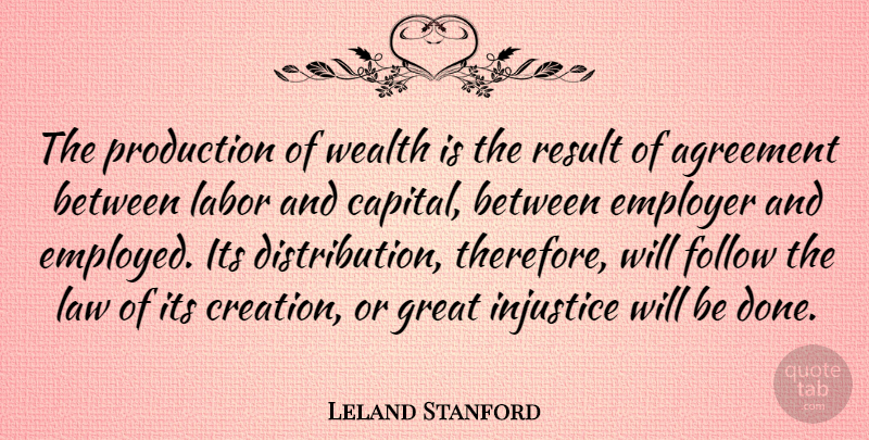Leland Stanford Quote About Agreement, Law, Done: The Production Of Wealth Is...