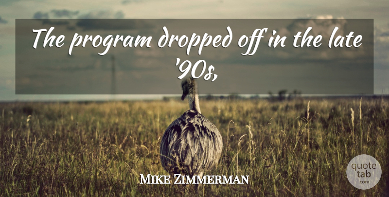 Mike Zimmerman Quote About Dropped, Late, Program: The Program Dropped Off In...
