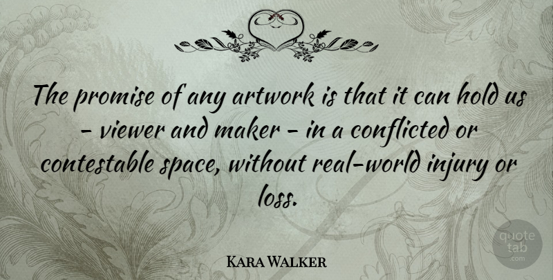 Kara Walker Quote About Artwork, Injury, Maker, Promise, Viewer: The Promise Of Any Artwork...