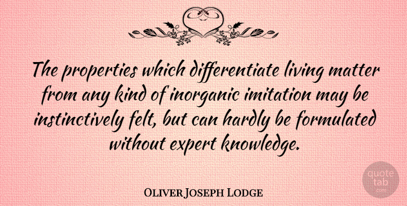 Oliver Joseph Lodge Quote About American Journalist, Expert, Hardly, Imitation, Inorganic: The Properties Which Differentiate Living...