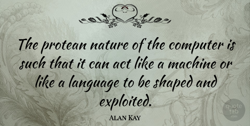 Alan Kay Quote About Technology, Machines, Language: The Protean Nature Of The...