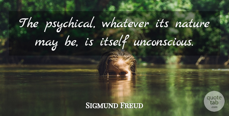 Sigmund Freud Quote About May, Unconscious: The Psychical Whatever Its Nature...