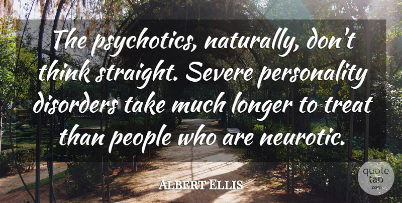 Albert Ellis Quote About American Psychologist, Disorders, Longer, People, Severe: The Psychotics Naturally Dont Think...