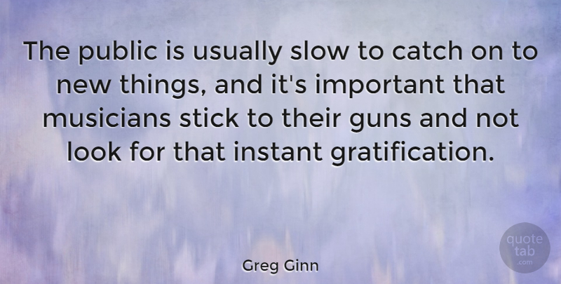 Greg Ginn Quote About American Artist, Catch, Instant, Public, Stick: The Public Is Usually Slow...